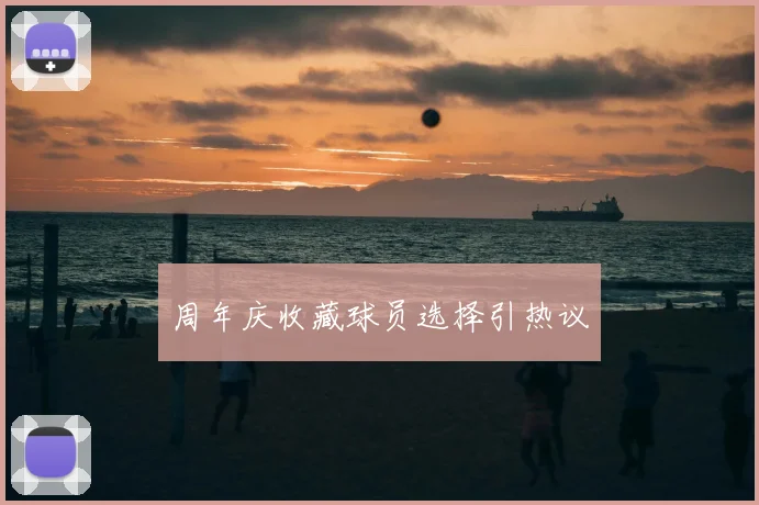 周年庆收藏球员选择引热议
