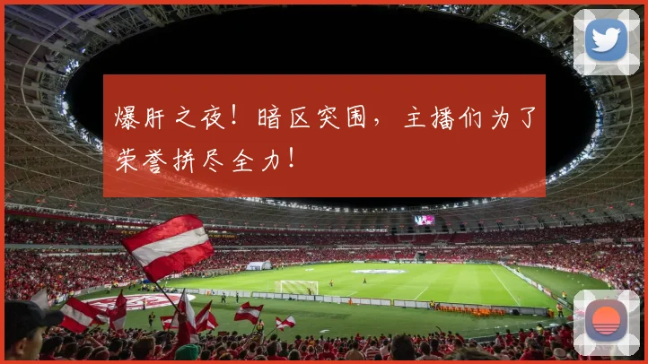 爆肝之夜！暗区突围，主播们为了荣誉拼尽全力！