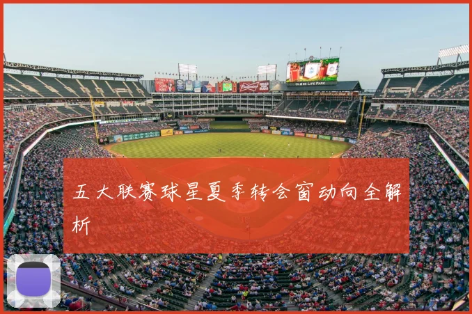 五大联赛球星夏季转会窗动向全解析
