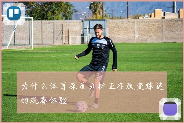 为什么体育深度分析正在改变球迷的观赛体验