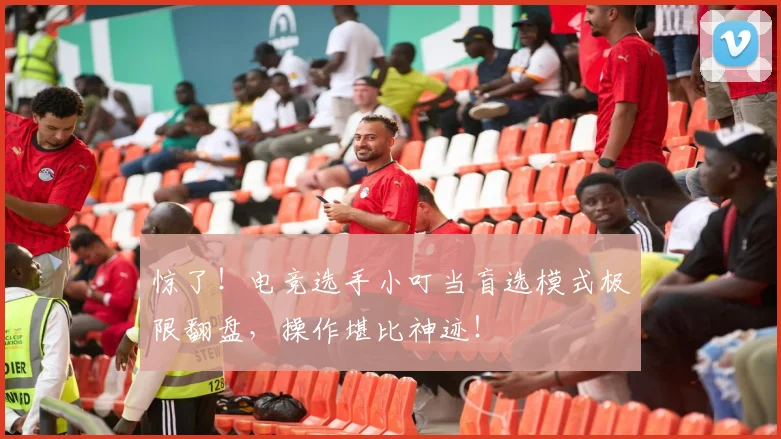 惊了!电竞选手小叮当盲选模式极限翻盘,操作堪比神迹!