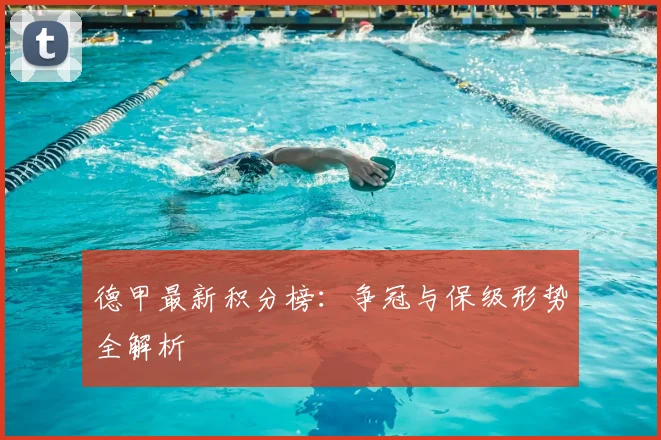 德甲最新积分榜:争冠与保级形势全解析