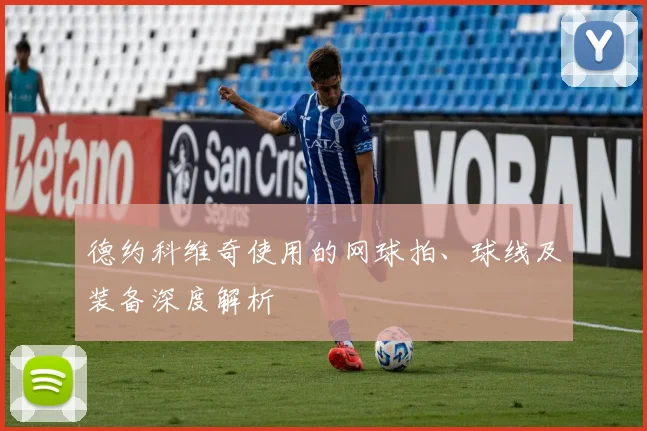 德约科维奇使用的网球拍、球线及装备深度解析