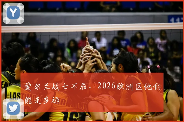 爱尔兰战士不屈，2026欧洲区他们能走多远