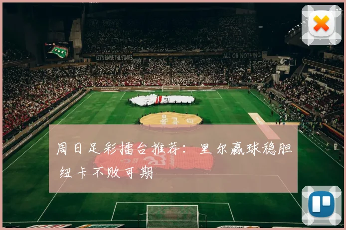 周日足彩擂台推荐：里尔赢球稳胆 纽卡不败可期