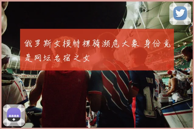 俄罗斯女模特裸骑濒危大象 身份竟是网坛名宿之女