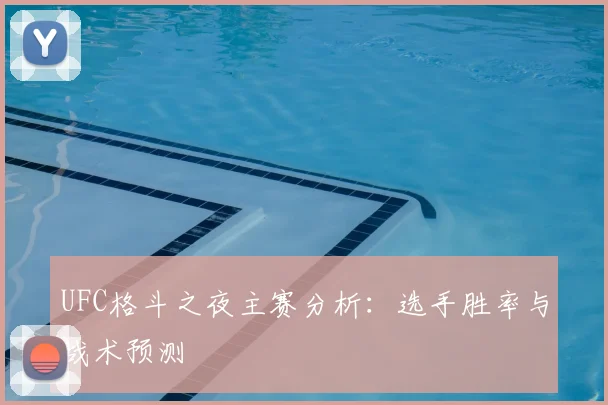 UFC格斗之夜主赛分析：选手胜率与战术预测