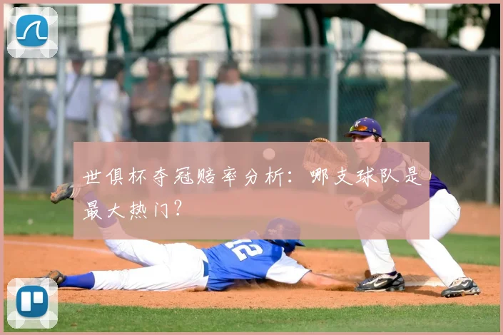 世俱杯夺冠赔率分析：哪支球队是最大热门？