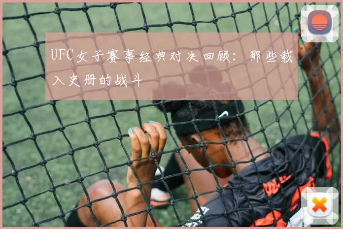 UFC女子赛事经典对决回顾：那些载入史册的战斗