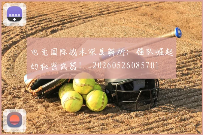 电竞国际战术深度解析:强队崛起的秘密武器!_20260526085701