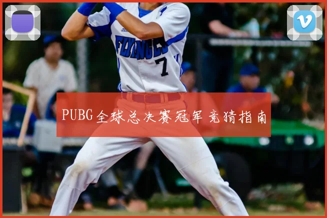 PUBG全球总决赛冠军竞猜指南