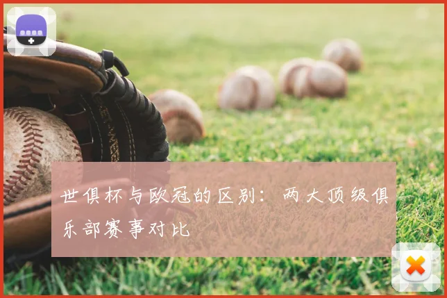 世俱杯与欧冠的区别：两大顶级俱乐部赛事对比