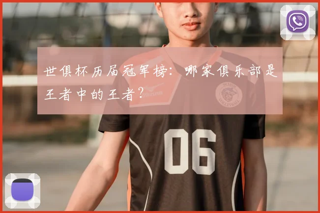 世俱杯历届冠军榜:哪家俱乐部是王者中的王者?