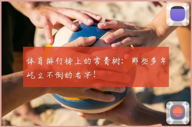 体育排行榜上的常青树：那些多年屹立不倒的名字！