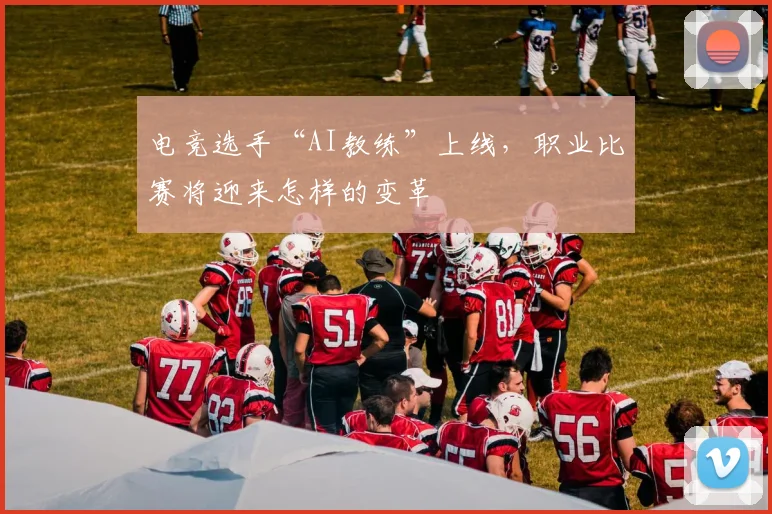 电竞选手“AI教练”上线，职业比赛将迎来怎样的变革