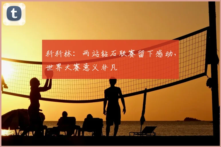 科科林:两站钻石联赛留下感动,世界大赛意义非凡
