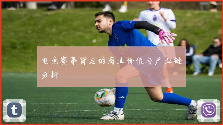 电竞赛事背后的商业价值与产业链分析