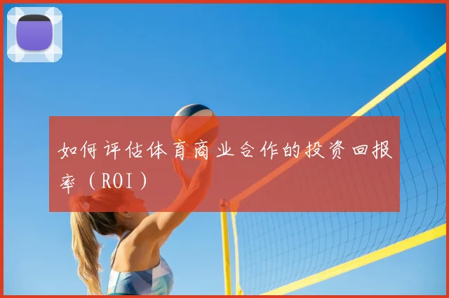 如何评估体育商业合作的投资回报率(ROI)
