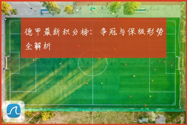 德甲最新积分榜:争冠与保级形势全解析