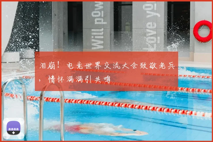 泪崩!电竞世界交流大会致敬老兵,情怀满满引共鸣