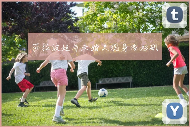 莎拉波娃与未婚夫现身洛杉矶