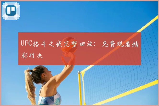 UFC格斗之夜完整回放:免费观看精彩对决
