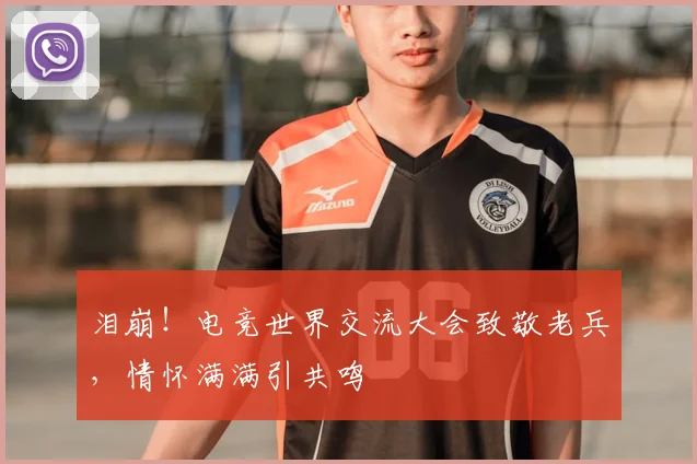 泪崩!电竞世界交流大会致敬老兵,情怀满满引共鸣