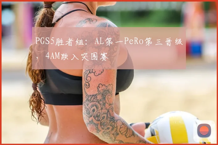 PGS5胜者组:AL第一PeRo第三晋级,4AM跌入突围赛