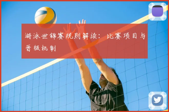 游泳世锦赛规则解读：比赛项目与晋级机制