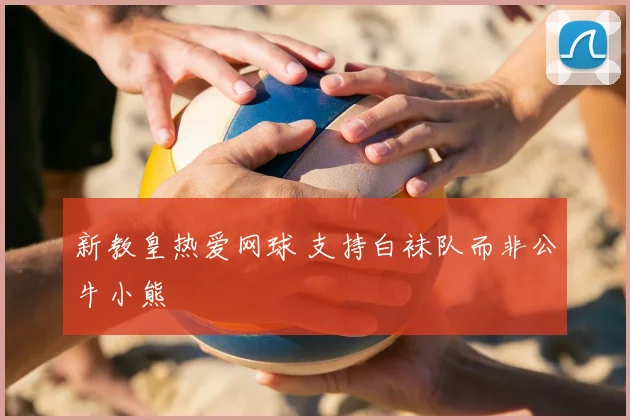 新教皇热爱网球 支持白袜队而非公牛小熊