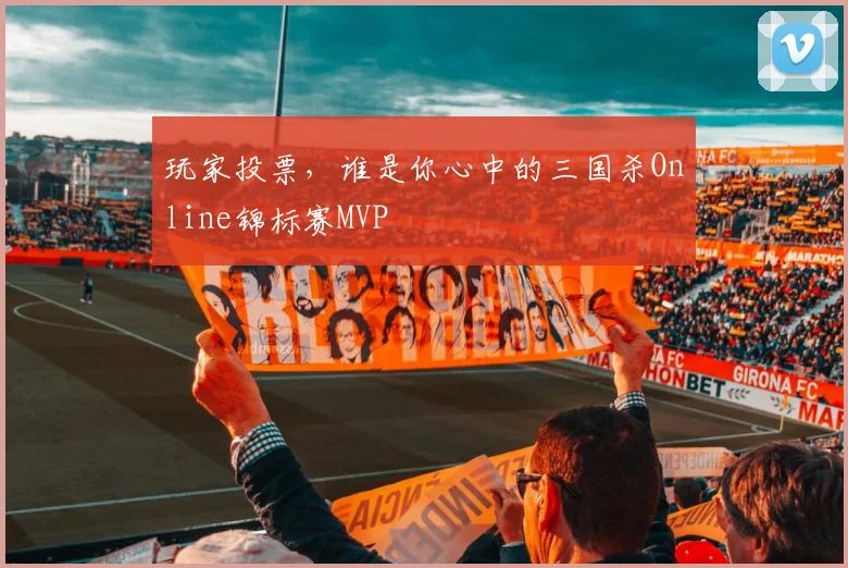 玩家投票,谁是你心中的三国杀Online锦标赛MVP