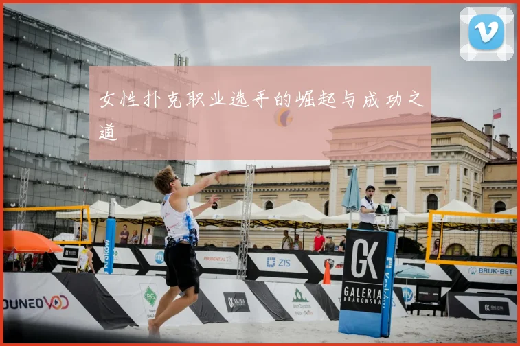 女性扑克职业选手的崛起与成功之道