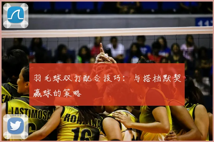 羽毛球双打配合技巧:与搭档默契赢球的策略