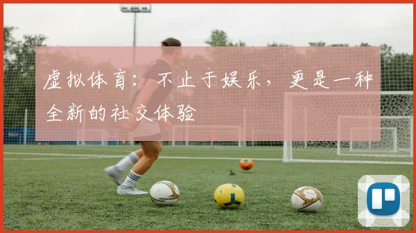 虚拟体育:不止于娱乐,更是一种全新的社交体验