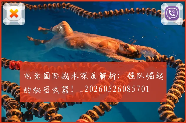 电竞国际战术深度解析:强队崛起的秘密武器!_20260526085701