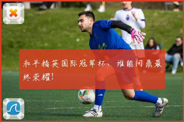 和平精英国际冠军杯,谁能问鼎最终荣耀!