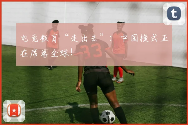 电竞教育“走出去”:中国模式正在席卷全球!