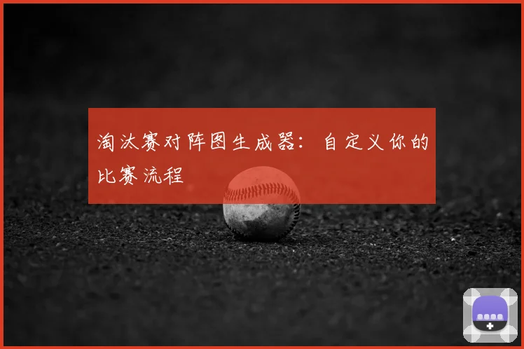 淘汰赛对阵图生成器:自定义你的比赛流程