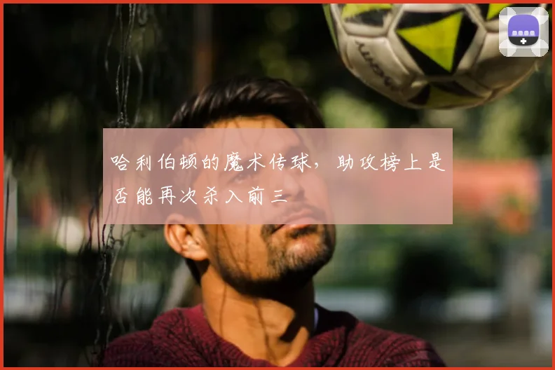 哈利伯顿的魔术传球，助攻榜上是否能再次杀入前三
