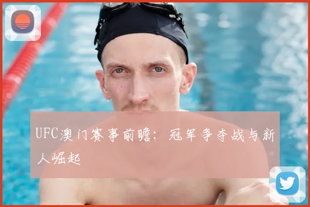 UFC澳门赛事前瞻：冠军争夺战与新人崛起