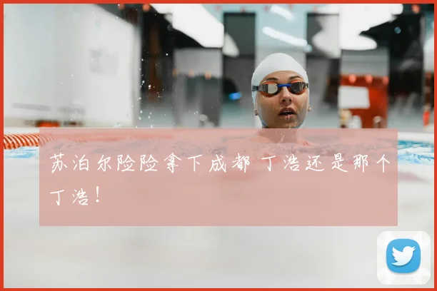 苏泊尔险险拿下成都 丁浩还是那个丁浩！