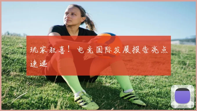 玩家狂喜!电竞国际发展报告亮点速递