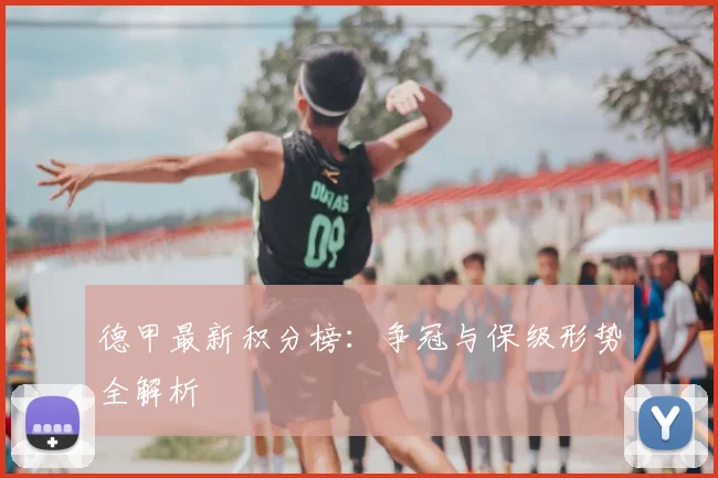 德甲最新积分榜:争冠与保级形势全解析