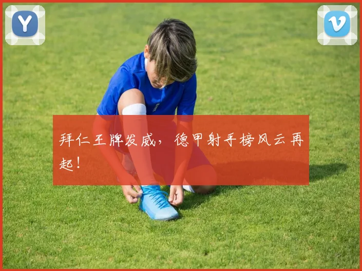 拜仁王牌发威,德甲射手榜风云再起!