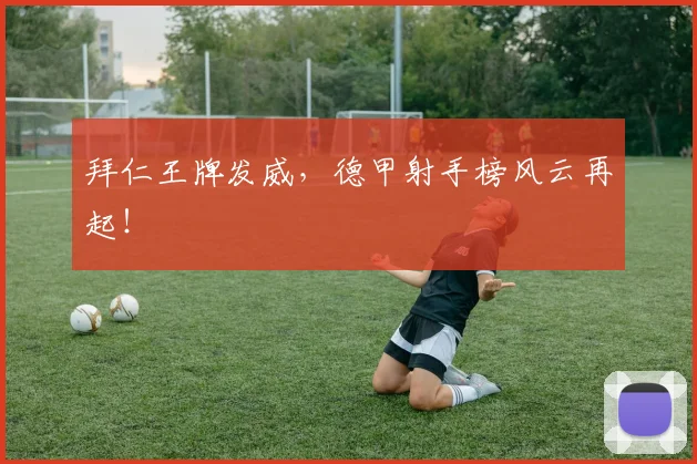 拜仁王牌发威,德甲射手榜风云再起!