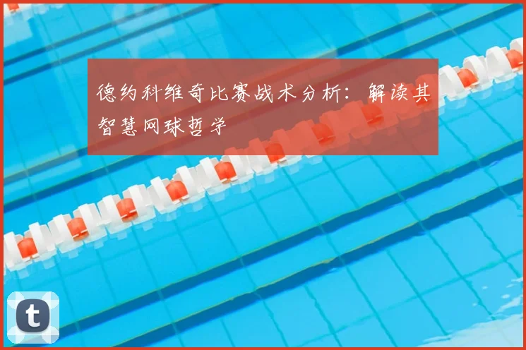 德约科维奇比赛战术分析:解读其智慧网球哲学