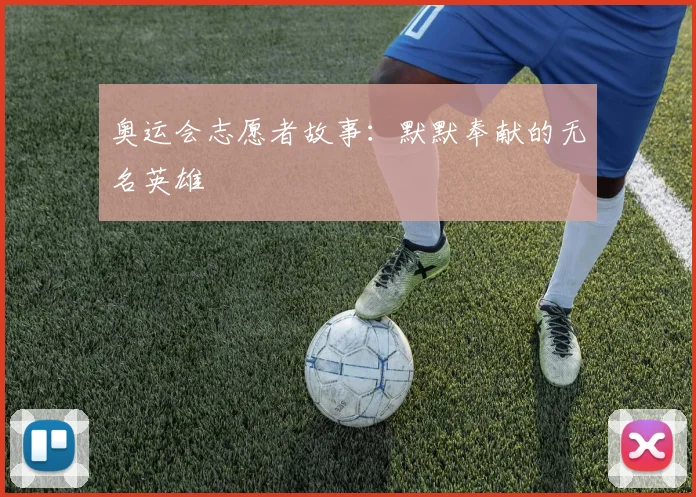 奥运会志愿者故事:默默奉献的无名英雄