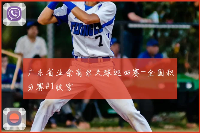 广东省业余高尔夫球巡回赛-全国积分赛#1收官