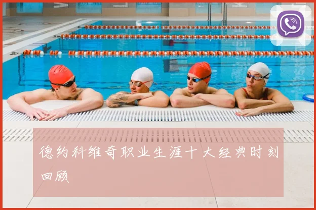 德约科维奇职业生涯十大经典时刻回顾