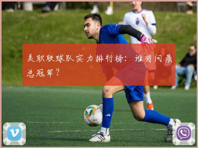 美职联球队实力排行榜:谁将问鼎总冠军?